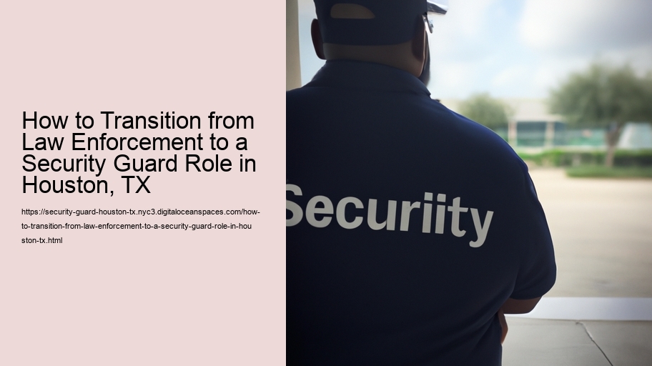 How to Transition from Law Enforcement to a Security Guard Role in Houston, TX 